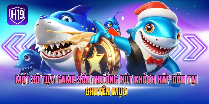 Một số tựa game săn thưởng hút khách hấp dẫn tại chuyên mục